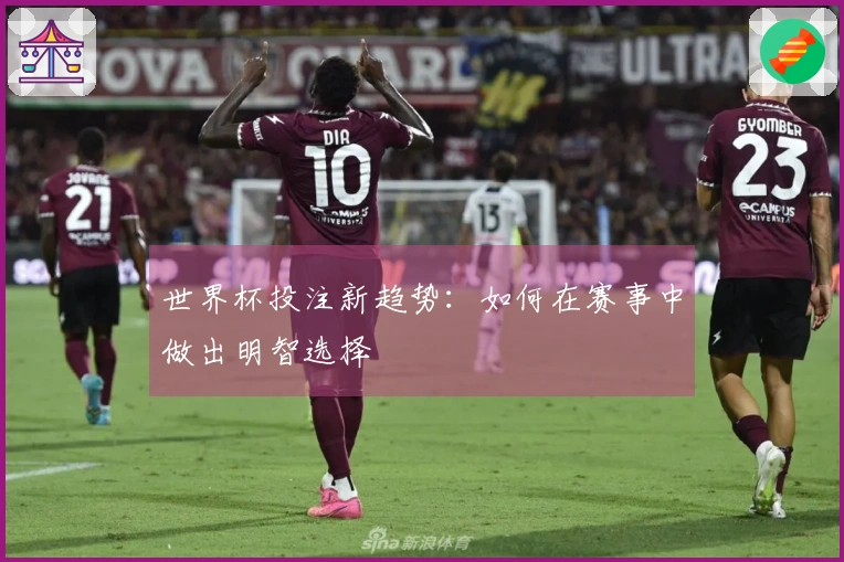 世界杯投注新趋势：如何在赛事中做出明智选择