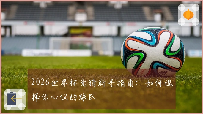 2026世界杯竞猜新手指南：如何选择你心仪的球队