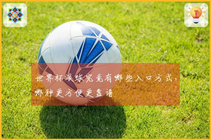 世界杯滚球究竟有哪些入口方式，哪种更方便更靠谱