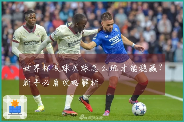 世界杯滚球买球怎么玩才能稳赢？新手必看攻略解析