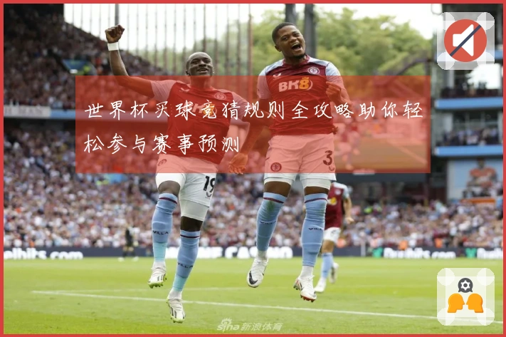 世界杯买球竞猜规则全攻略助你轻松参与赛事预测