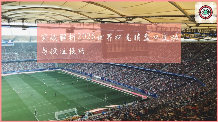 实战解析2026世界杯竞猜盘口变动与投注技巧