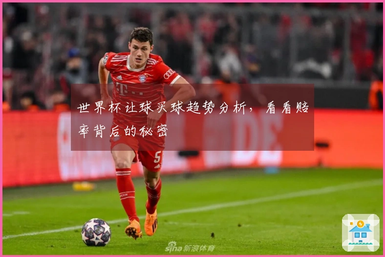 世界杯让球买球趋势分析，看看赔率背后的秘密