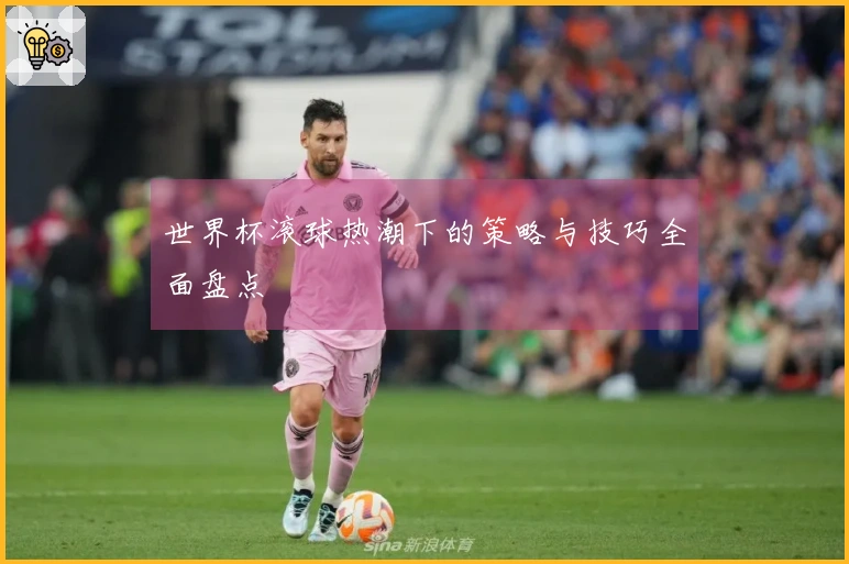 世界杯滚球热潮下的策略与技巧全面盘点