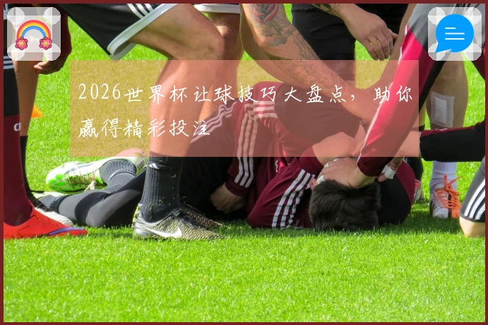 2026世界杯让球技巧大盘点，助你赢得精彩投注