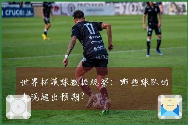 世界杯滚球数据观察：哪些球队的表现超出预期？