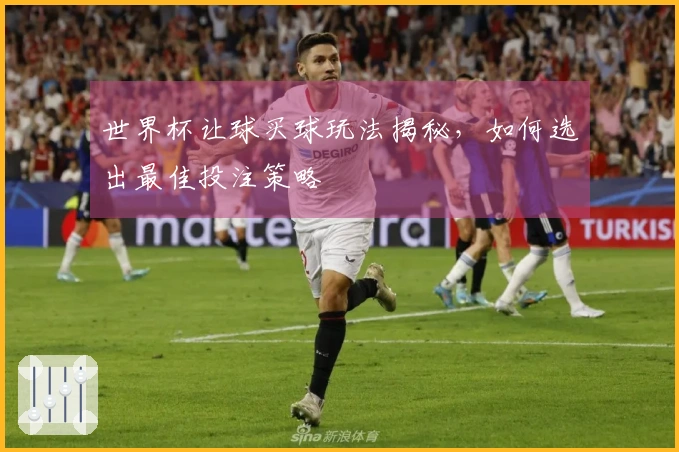 世界杯让球买球玩法揭秘，如何选出最佳投注策略
