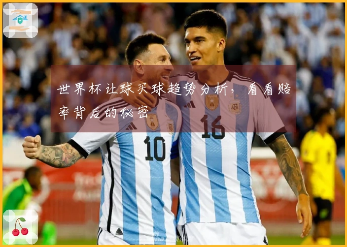 世界杯让球买球趋势分析，看看赔率背后的秘密
