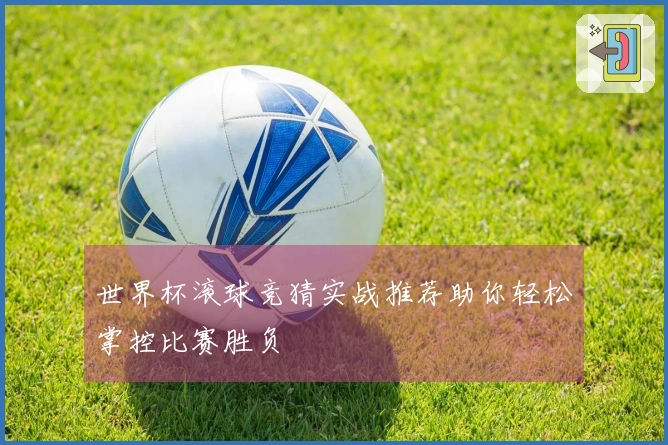 世界杯滚球竞猜实战推荐助你轻松掌控比赛胜负