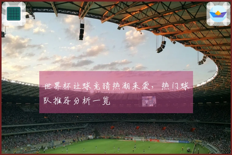 世界杯让球竞猜热潮来袭，热门球队推荐分析一览