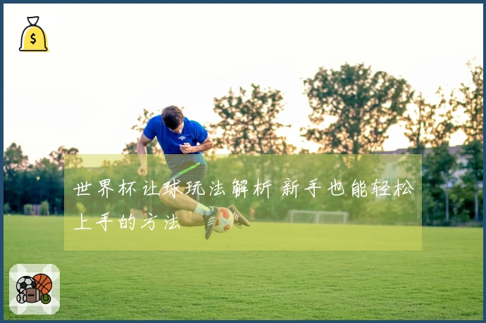 世界杯让球玩法解析 新手也能轻松上手的方法