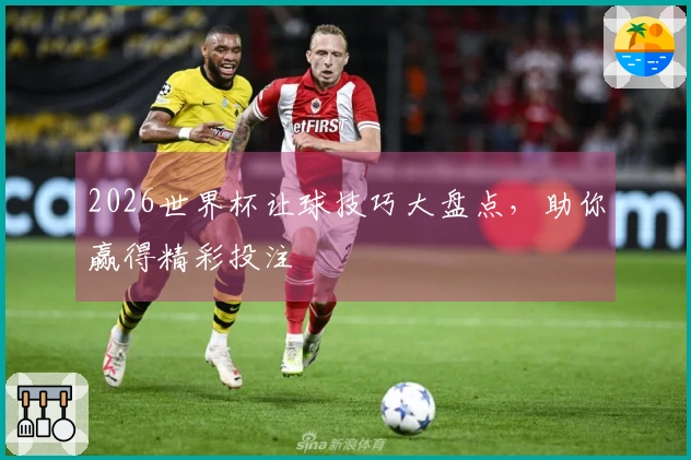 2026世界杯让球技巧大盘点，助你赢得精彩投注