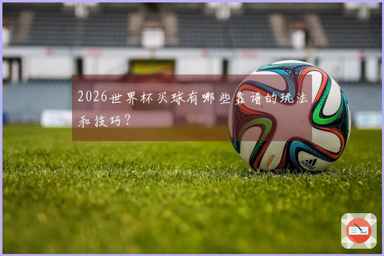 2026世界杯买球有哪些靠谱的玩法和技巧？