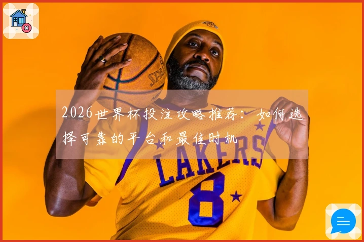 2026世界杯投注攻略推荐：如何选择可靠的平台和最佳时机