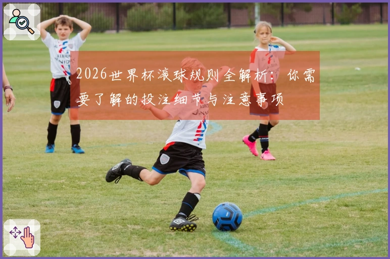 2026世界杯滚球规则全解析：你需要了解的投注细节与注意事项