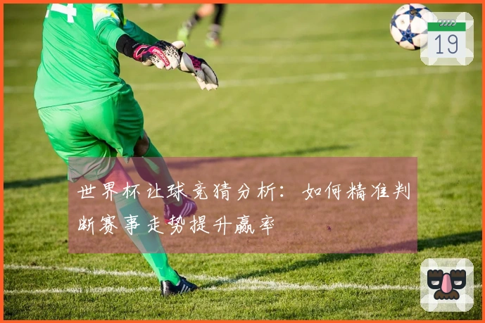世界杯让球竞猜分析：如何精准判断赛事走势提升赢率
