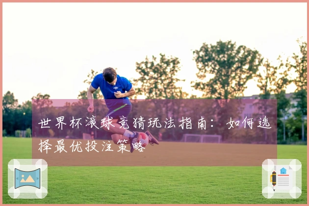 世界杯滚球竞猜玩法指南：如何选择最优投注策略