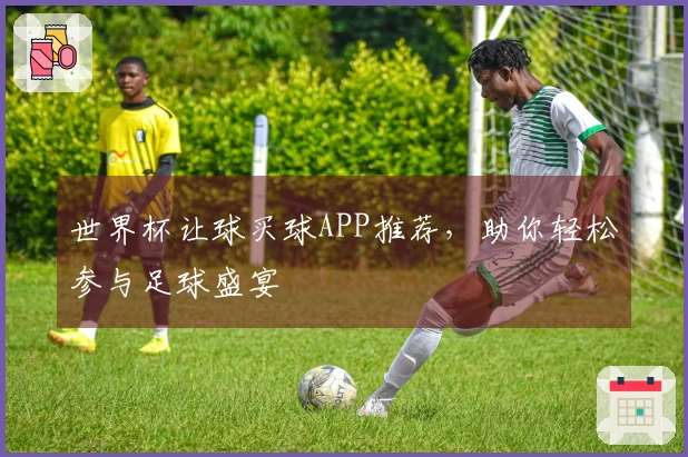 世界杯让球买球APP推荐，助你轻松参与足球盛宴