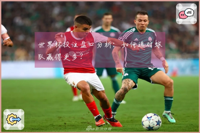 世界杯投注盘口分析：如何选对球队赢得更多？