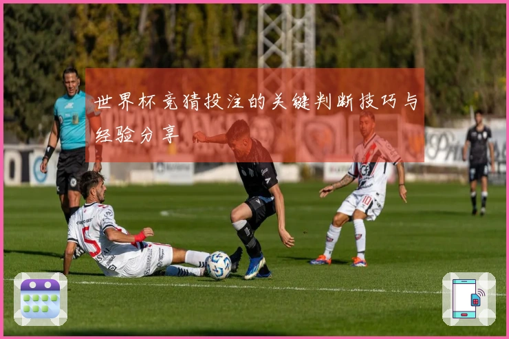 世界杯竞猜投注的关键判断技巧与经验分享