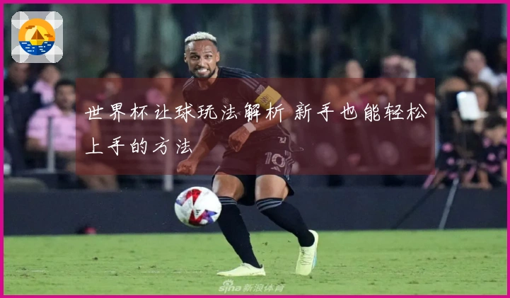 世界杯让球玩法解析 新手也能轻松上手的方法